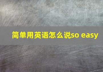 简单用英语怎么说so easy